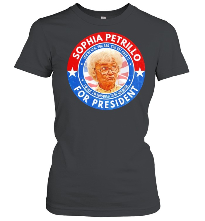 Sophia Petrillo for President you’re old you sag you get over it shirt Classic Women's T-shirt