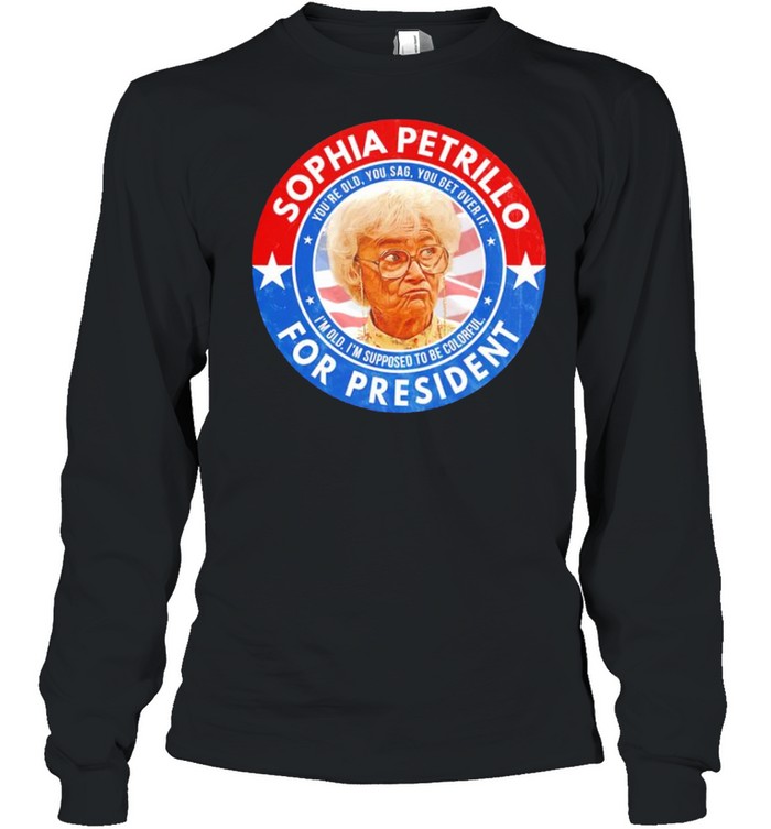 Sophia Petrillo for President you’re old you sag you get over it shirt Long Sleeved T-shirt
