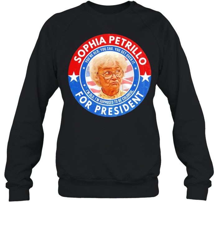 Sophia Petrillo for President you’re old you sag you get over it shirt Unisex Sweatshirt