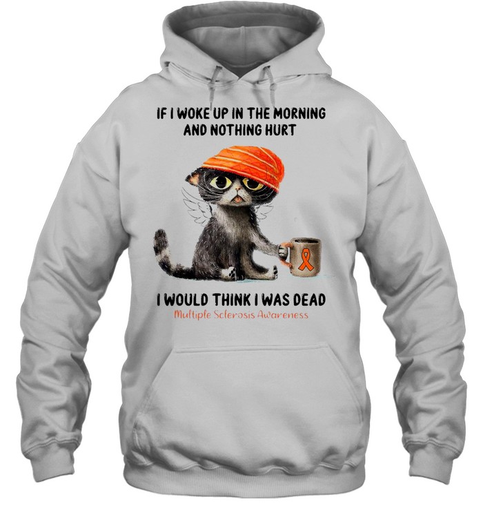 Cat If I Woke Up In The Morning And Nothing Hurt I Would Think I Was Dead T-shirt Unisex Hoodie
