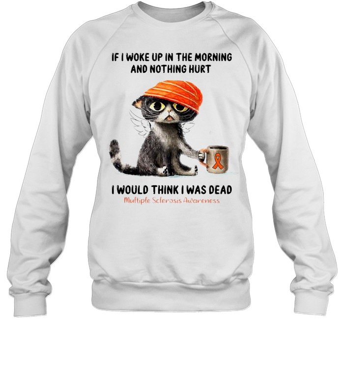 Cat If I Woke Up In The Morning And Nothing Hurt I Would Think I Was Dead T-shirt Unisex Sweatshirt