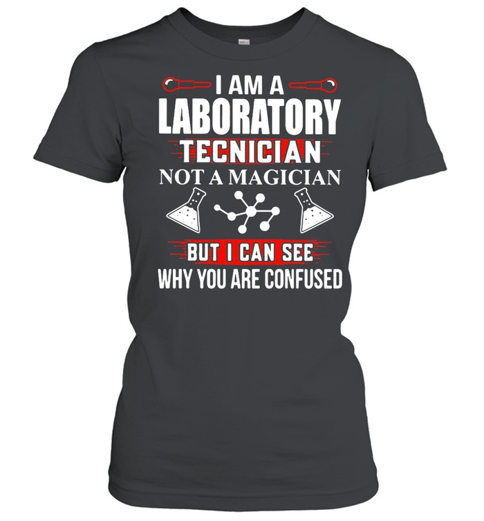 I Am A Laboratory Tecnician Not A Magician But I Can See Why You Are Confused T-shirt Classic Women's T-shirt