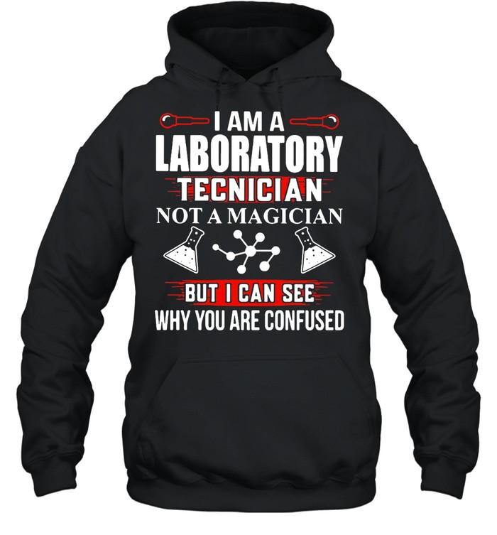 I Am A Laboratory Tecnician Not A Magician But I Can See Why You Are Confused T-shirt Unisex Hoodie