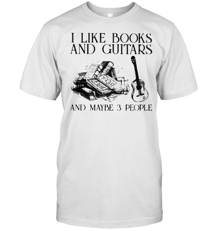 I Like Books And Guitars And Maybe 3 People Shirt