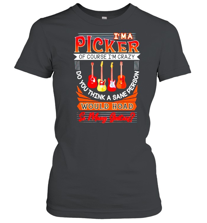 I’m a picker of course would hoad so many guitars shirt Classic Women's T-shirt