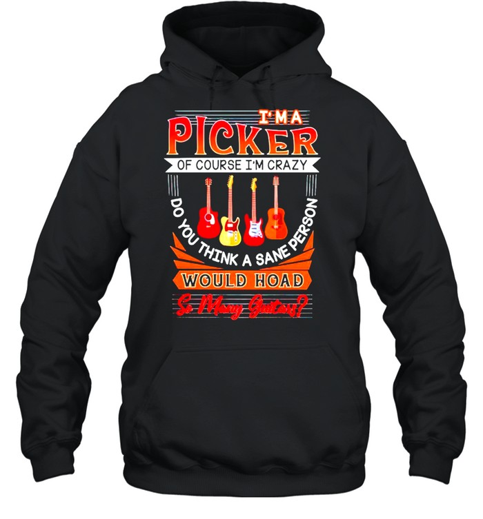 I’m a picker of course would hoad so many guitars shirt Unisex Hoodie