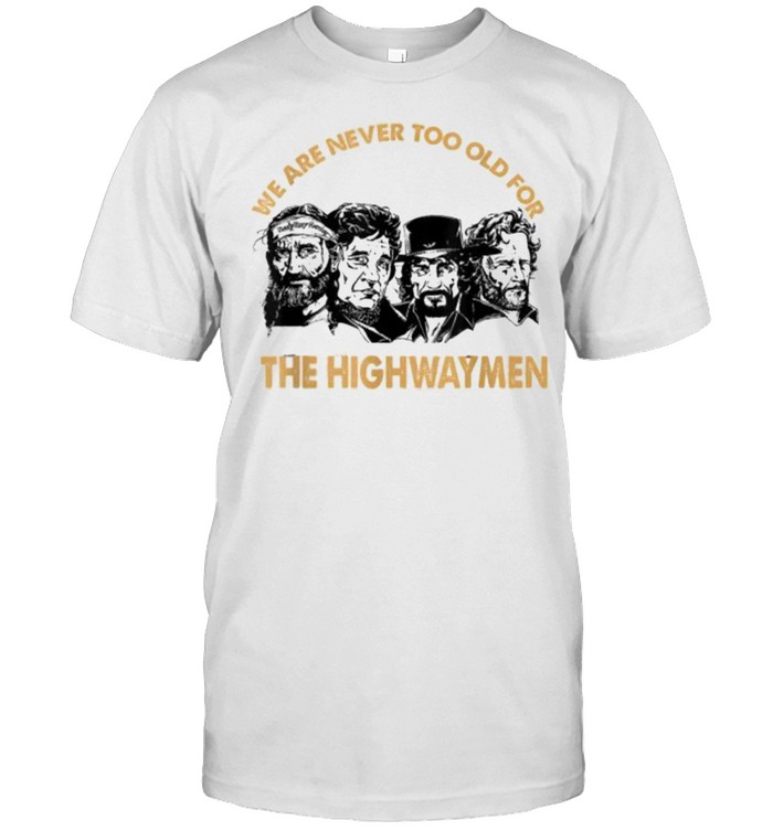 We are never too old for the highwaymen shirt